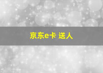 京东e卡 送人